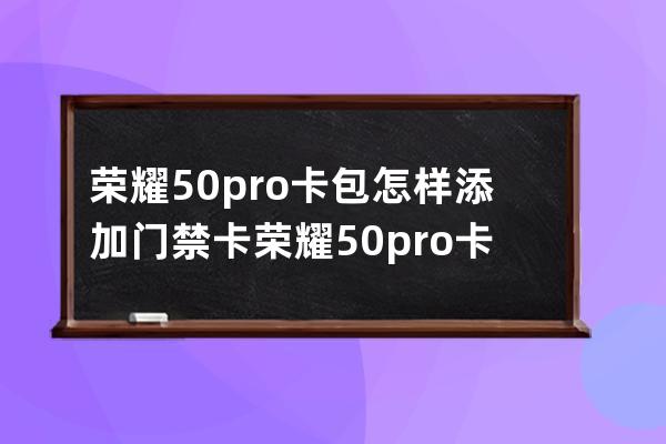 荣耀50pro卡包怎样添加门禁卡?荣耀50pro卡包添加门禁卡方法 