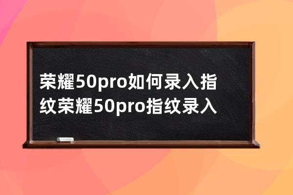 荣耀50pro如何录入指纹?荣耀50pro指纹录入教程 