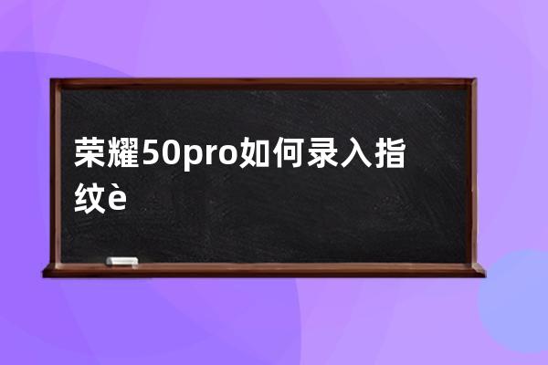 荣耀50pro如何录入指纹?荣耀50pro指纹录入教程 