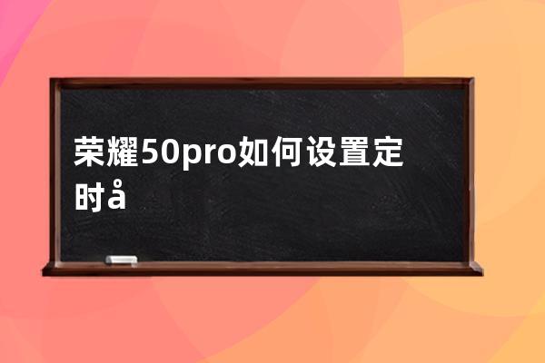 荣耀50pro如何设置定时开关机?荣耀50pro设置定时开关机方法汇总 