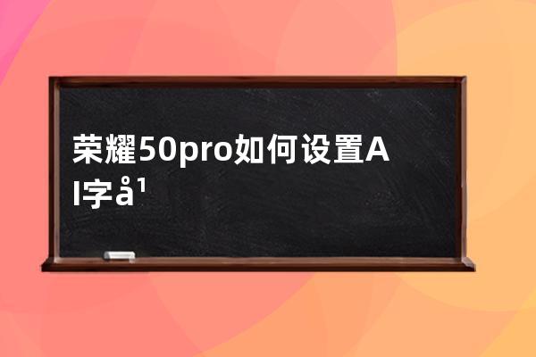 荣耀50pro如何设置AI字幕?荣耀50pro设置AI字幕教程分享 