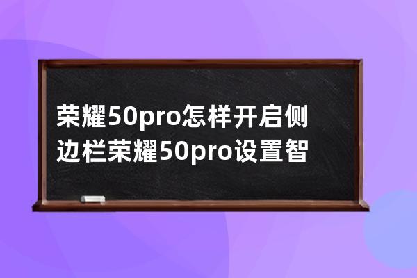 荣耀50pro怎样开启侧边栏?荣耀50pro设置智慧多窗应用栏方法 
