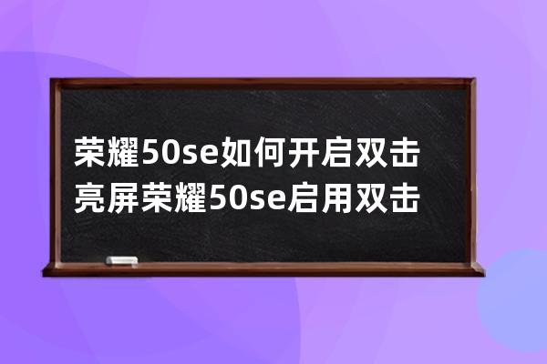 荣耀50se如何开启双击亮屏?荣耀50se启用双击亮屏教程步骤 