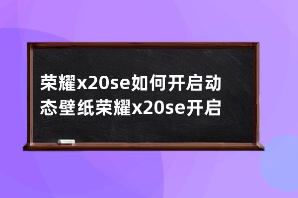 荣耀x20se如何开启动态壁纸?荣耀x20se开启动态壁纸教程 