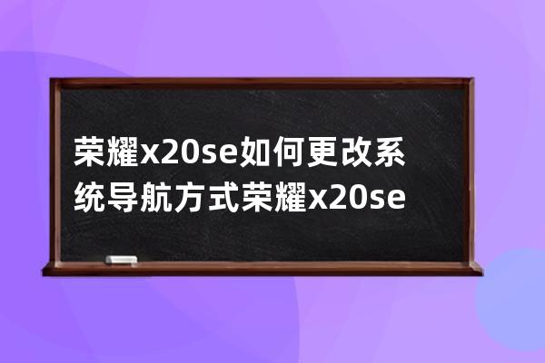 荣耀x20se如何更改系统导航方式?荣耀x20se更改系统导航方式教程 