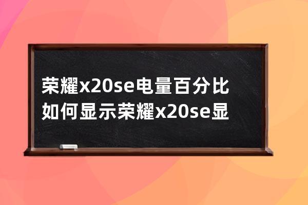 荣耀x20se电量百分比如何显示?荣耀x20se显示电量百分比的方法 