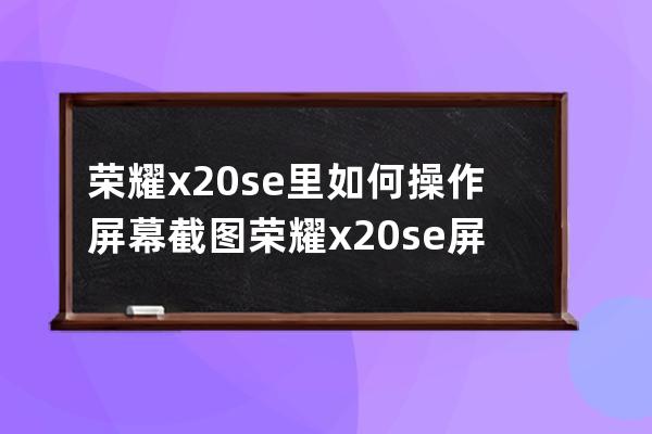 荣耀x20se里如何操作屏幕截图?荣耀x20se屏幕截图方法 