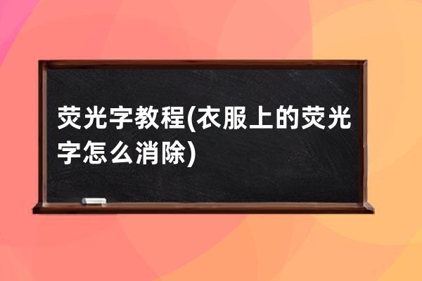 荧光字教程(衣服上的荧光字怎么消除)