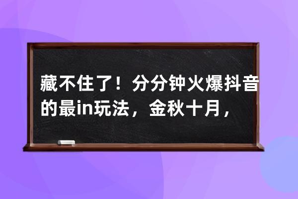 藏不住了！分分钟火爆抖音的最in玩法，金秋十月，带您玩转观音山 