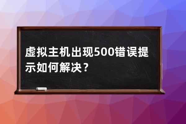 虚拟主机出现500错误提示如何解决？