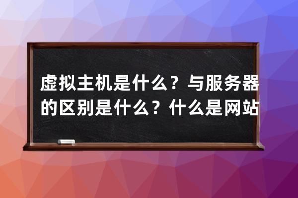 虚拟主机是什么？与服务器的区别是什么？什么是网站网页空间？