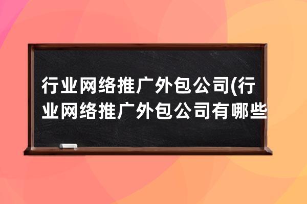 行业网络推广外包公司(行业网络推广外包公司有哪些)