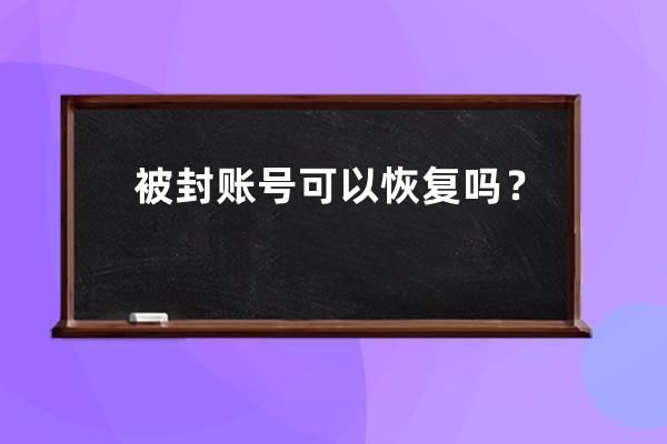 被封账号可以恢复吗？_账号解封之后有没有影响 