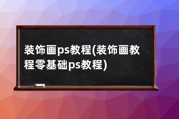 装饰画ps教程(装饰画教程零基础ps教程)