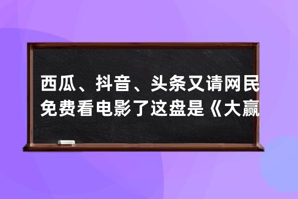 西瓜、抖音、头条又请网民免费看电影了 这盘是《大赢家》_抖音西瓜视频发现 