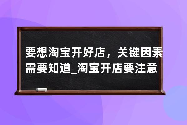 要想淘宝开好店，关键因素需要知道_淘宝开店要注意什么 