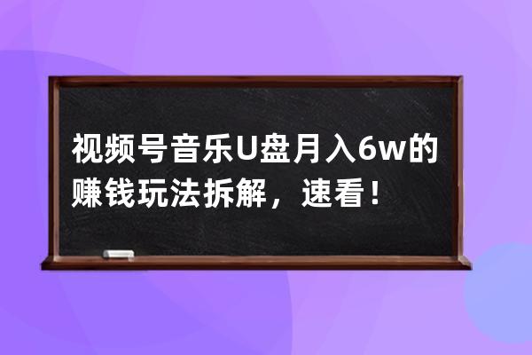 视频号音乐U盘月入6w的赚钱玩法拆解，速看！ 