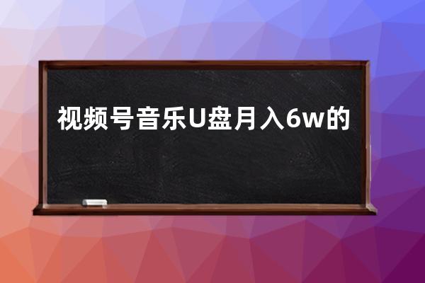 视频号音乐U盘月入6w的赚钱玩法拆解，速看！ 