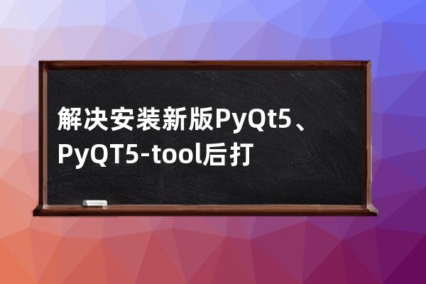 解决安装新版PyQt5、PyQT5-tool后打不开并Designer.exe提示no Qt platform plugin的问题