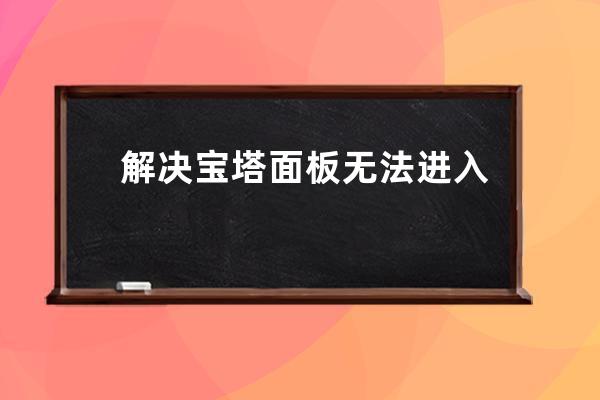 解决宝塔面板无法进入If you cannot access the panel