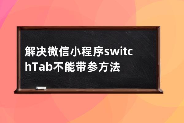 解决微信小程序switchTab不能带参方法