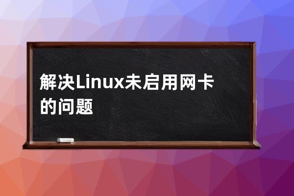 解决Linux未启用网卡的问题