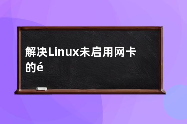 解决Linux未启用网卡的问题