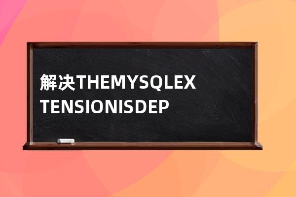 解决THE MYSQL EXTENSION IS DEPRECATED AND WILL BE REMOVED IN T