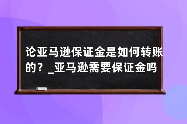 论亚马逊保证金是如何转账的？_亚马逊需要保证金吗 