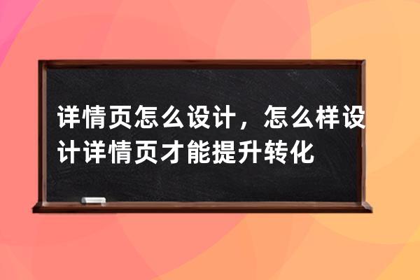 详情页怎么设计，怎么样设计详情页才能提升转化 