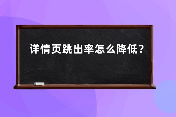 详情页跳出率怎么降低？ 