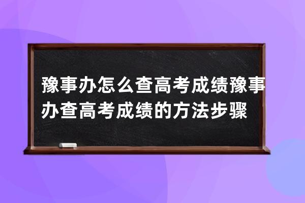 豫事办怎么查高考成绩?豫事办查高考成绩的方法步骤 