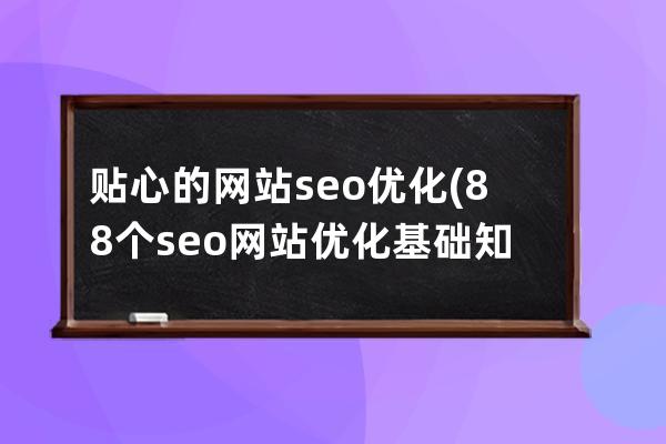 贴心的网站seo优化(88个seo网站优化基础知识点)