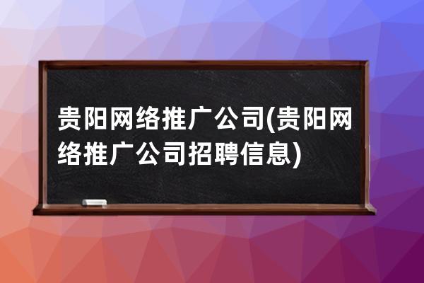 贵阳网络推广公司(贵阳网络推广公司招聘信息)