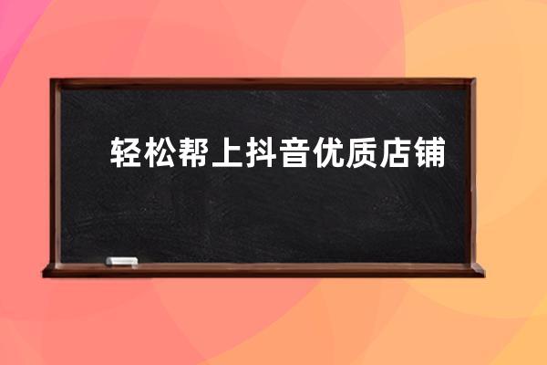 轻松帮上抖音优质店铺榜单，快速获得抖音同城店铺“网红账号” 