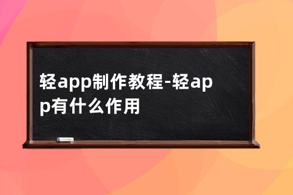 轻app制作教程-轻app有什么作用