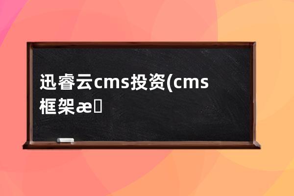 迅睿云cms投资(cms框架是什么)