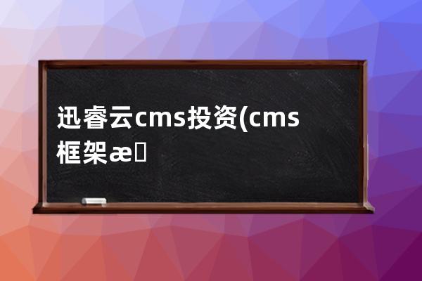 迅睿云cms投资(cms框架是什么)