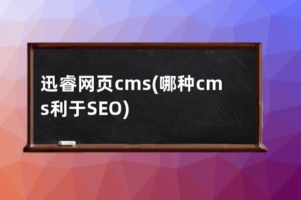 迅睿网页cms(哪种cms利于SEO)