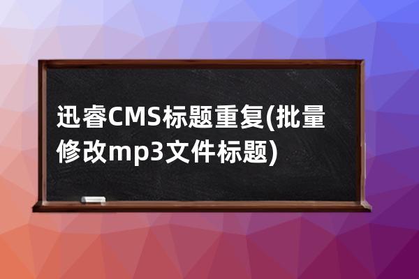 迅睿CMS 标题重复(批量修改mp3文件标题)
