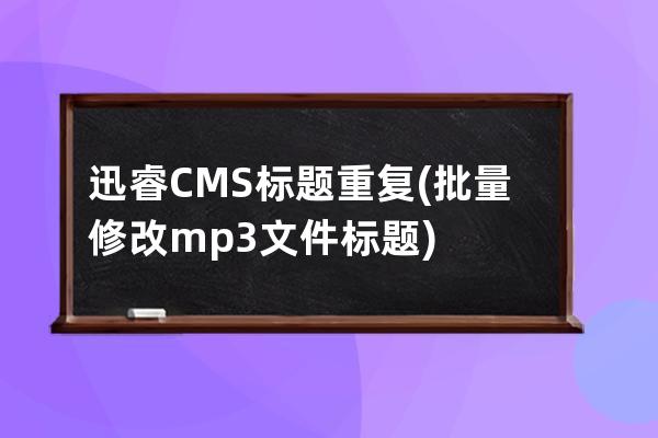 迅睿CMS 标题重复(批量修改mp3文件标题)