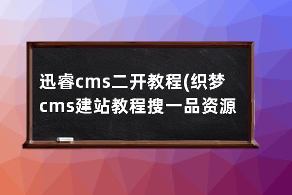 迅睿cms二开教程(织梦cms建站教程搜一品资源)