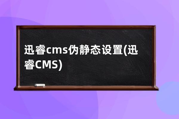 迅睿cms伪静态设置(迅睿CMS)