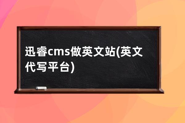 迅睿cms做英文站(英文代写平台)