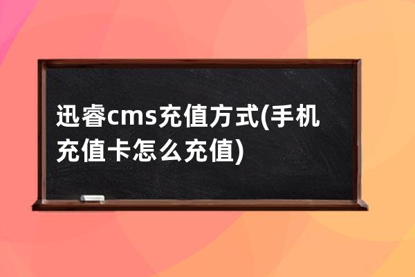 迅睿cms充值方式(手机充值卡怎么充值)