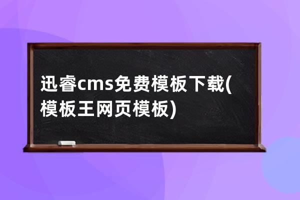 迅睿cms免费模板下载(模板王 网页模板)