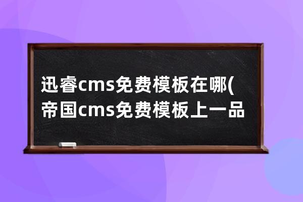 迅睿cms免费模板在哪(帝国cms免费模板上一品资源)