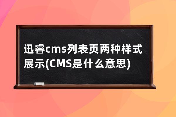 迅睿cms列表页两种样式展示(CMS是什么意思)