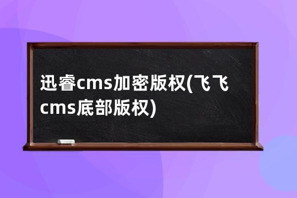 迅睿cms加密版权(飞飞cms底部版权)