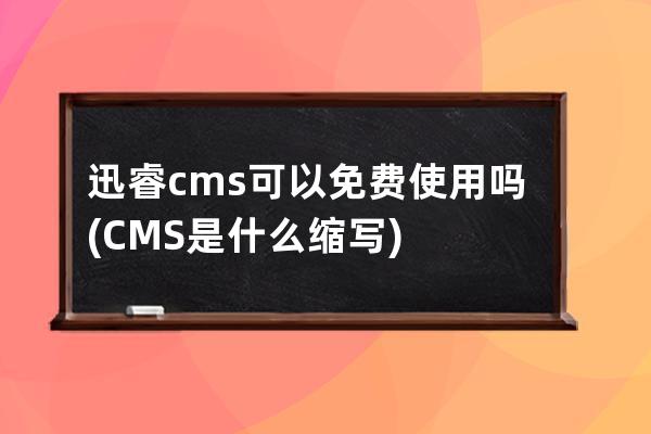 迅睿cms可以免费使用吗(CMS是什么缩写)